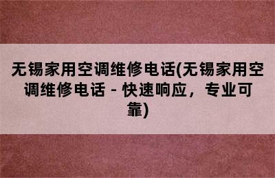 无锡家用空调维修电话(无锡家用空调维修电话 - 快速响应，专业可靠)